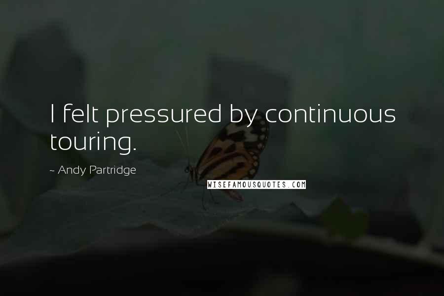 Andy Partridge quotes: I felt pressured by continuous touring.