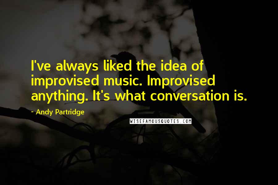 Andy Partridge quotes: I've always liked the idea of improvised music. Improvised anything. It's what conversation is.