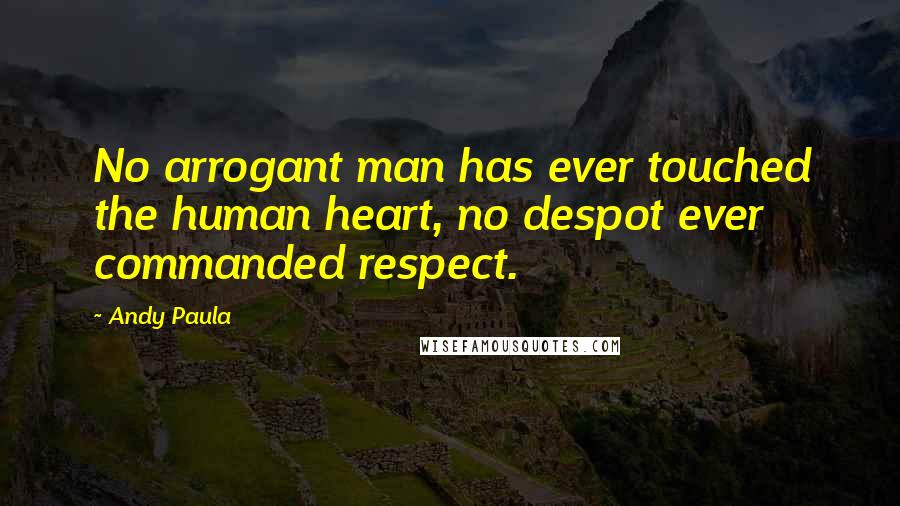 Andy Paula quotes: No arrogant man has ever touched the human heart, no despot ever commanded respect.