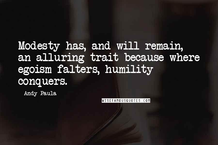 Andy Paula quotes: Modesty has, and will remain, an alluring trait because where egoism falters, humility conquers.