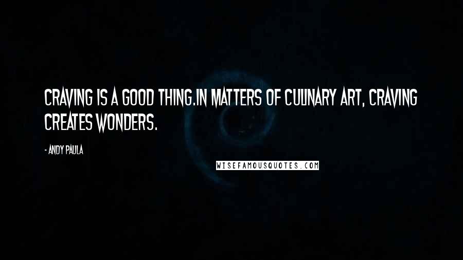 Andy Paula quotes: Craving is a good thing.In matters of culinary art, craving creates wonders.