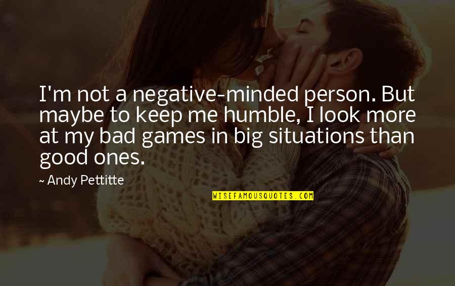 Andy Pettitte Quotes By Andy Pettitte: I'm not a negative-minded person. But maybe to