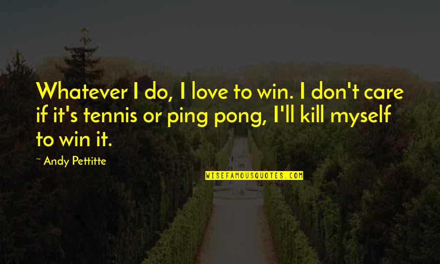 Andy Pettitte Quotes By Andy Pettitte: Whatever I do, I love to win. I