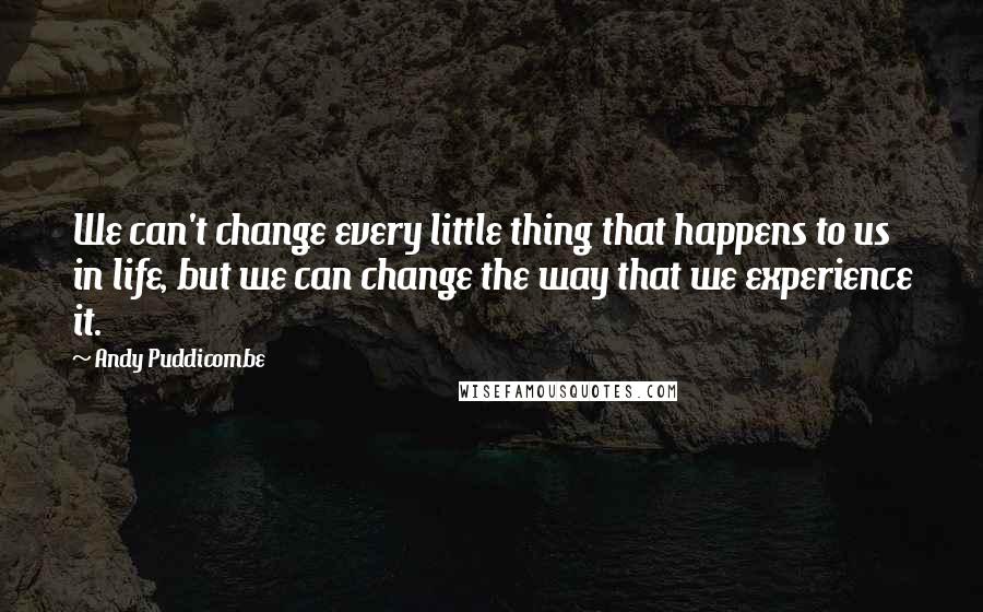 Andy Puddicombe quotes: We can't change every little thing that happens to us in life, but we can change the way that we experience it.