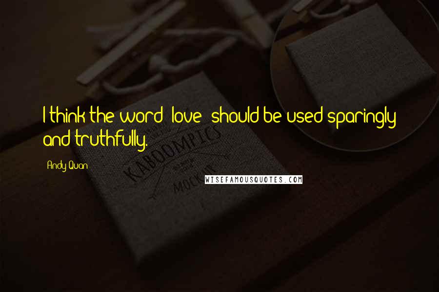 Andy Quan quotes: I think the word 'love' should be used sparingly and truthfully.