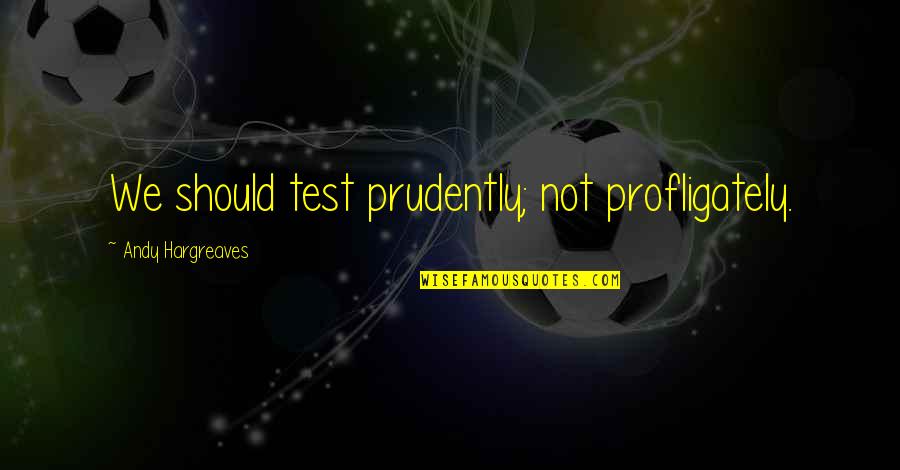 Andy Quotes By Andy Hargreaves: We should test prudently; not profligately.