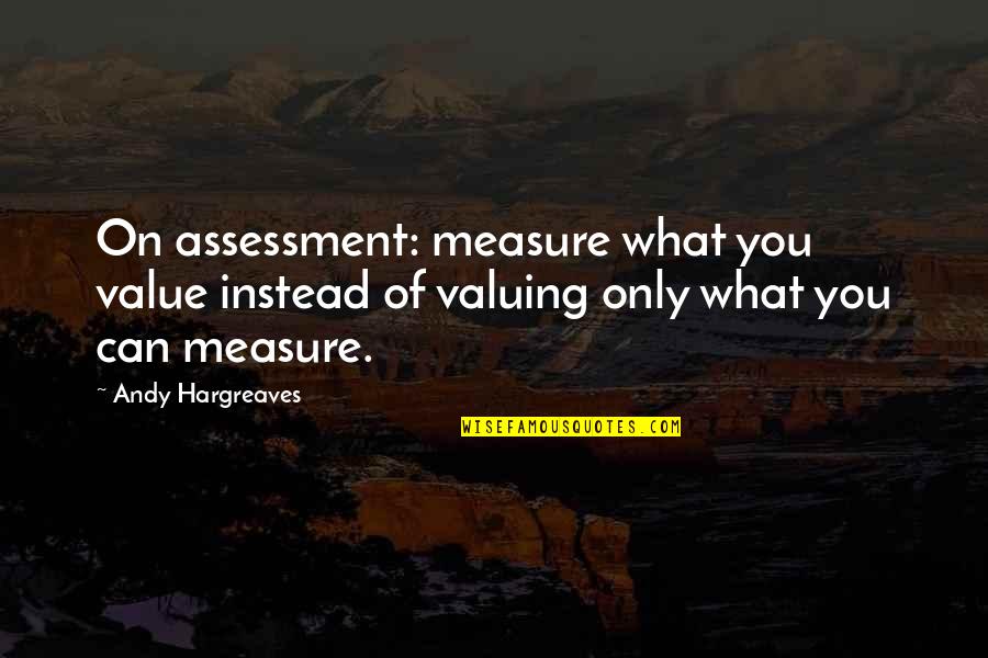 Andy Quotes By Andy Hargreaves: On assessment: measure what you value instead of