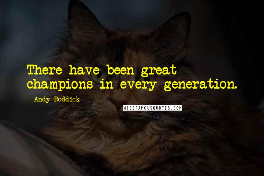 Andy Roddick quotes: There have been great champions in every generation.