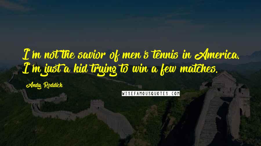 Andy Roddick quotes: I'm not the savior of men's tennis in America. I'm just a kid trying to win a few matches.