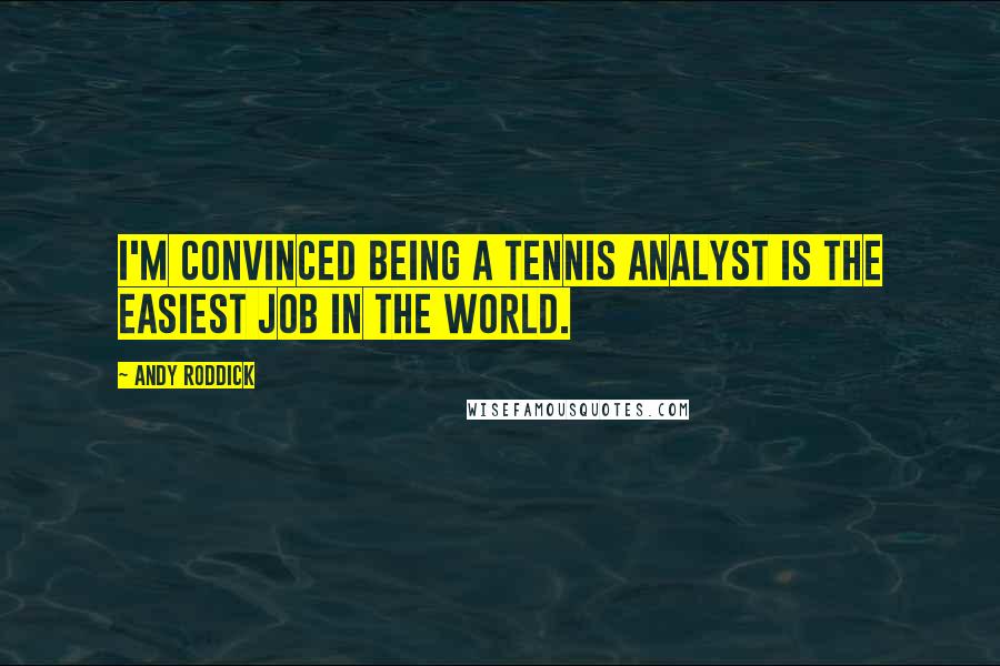Andy Roddick quotes: I'm convinced being a tennis analyst is the easiest job in the world.