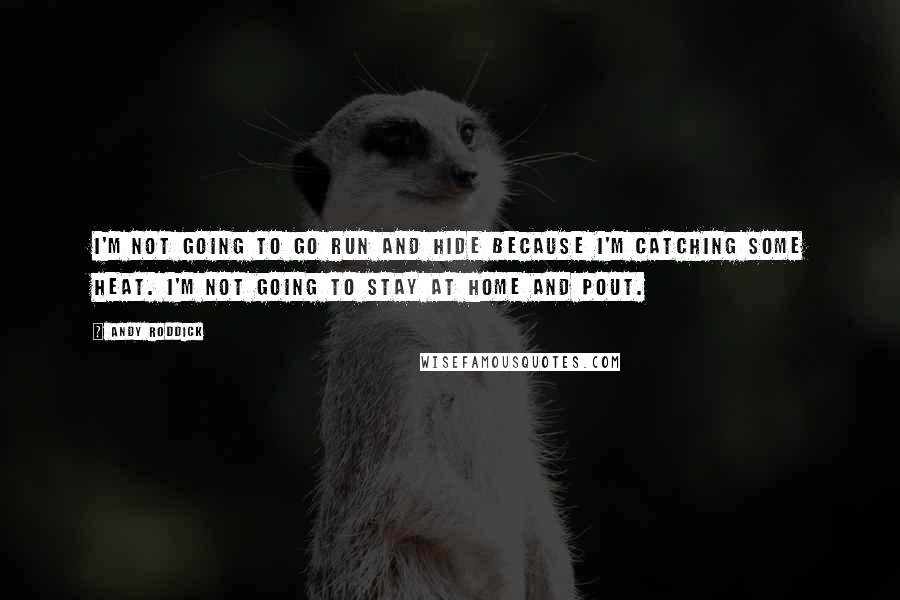 Andy Roddick quotes: I'm not going to go run and hide because I'm catching some heat. I'm not going to stay at home and pout. Andy Roddick quotes: I'm not going to go run and hide because I'm catching some heat. I'm not going to stay at home and pout.