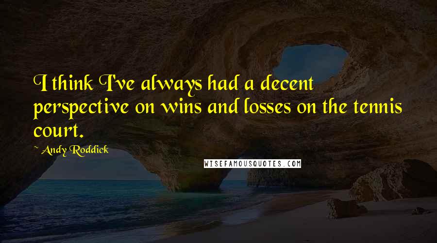 Andy Roddick quotes: I think I've always had a decent perspective on wins and losses on the tennis court.