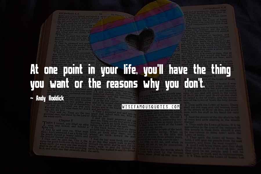 Andy Roddick quotes: At one point in your life, you'll have the thing you want or the reasons why you don't.