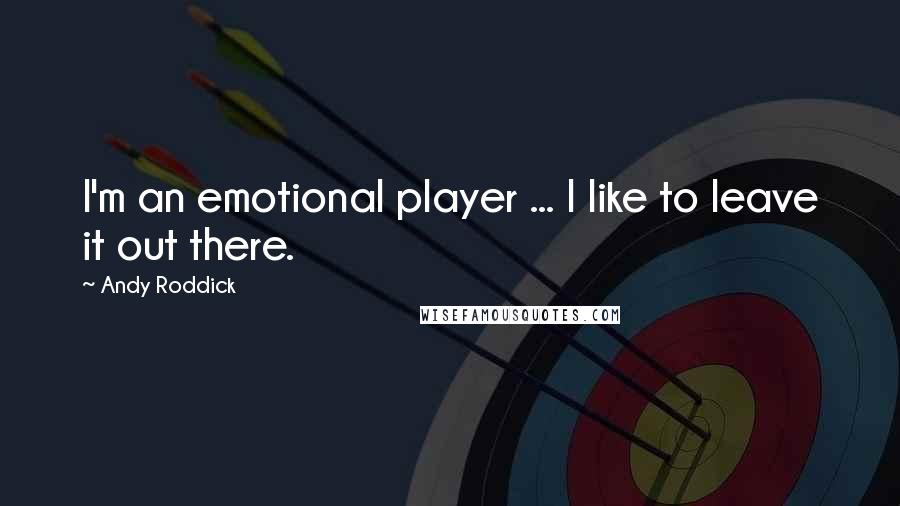 Andy Roddick quotes: I'm an emotional player ... I like to leave it out there.