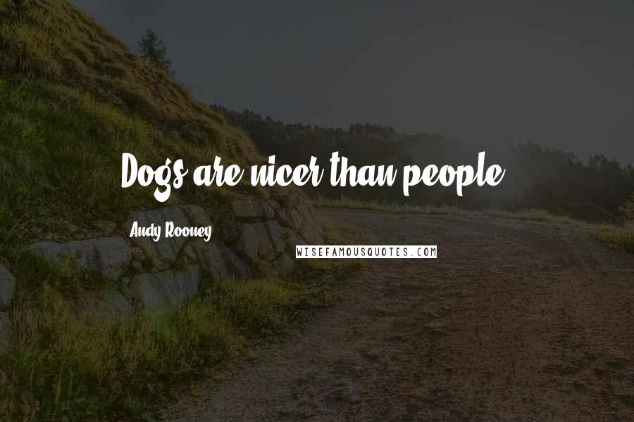 Andy Rooney quotes: Dogs are nicer than people.