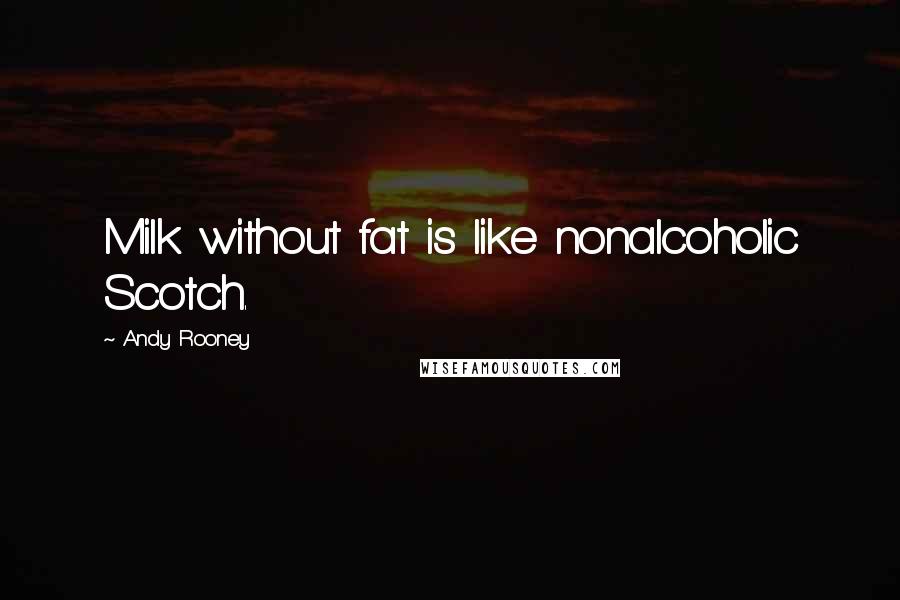 Andy Rooney quotes: Milk without fat is like nonalcoholic Scotch.