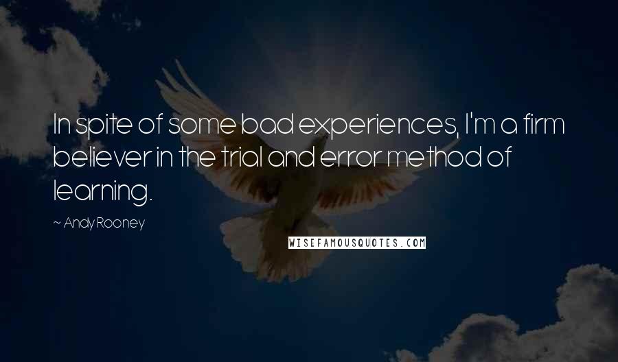 Andy Rooney quotes: In spite of some bad experiences, I'm a firm believer in the trial and error method of learning.