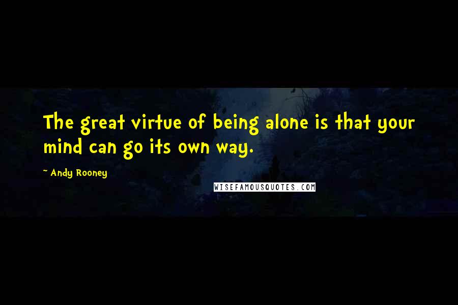 Andy Rooney quotes: The great virtue of being alone is that your mind can go its own way.