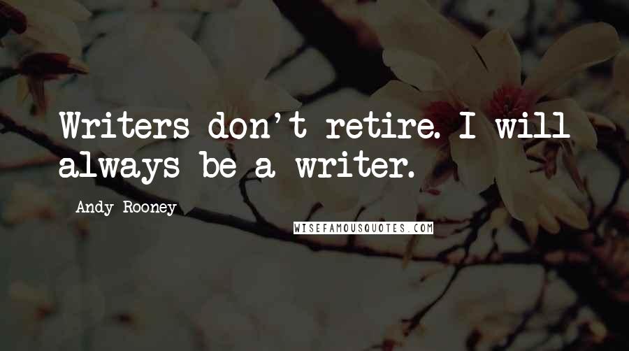 Andy Rooney quotes: Writers don't retire. I will always be a writer.