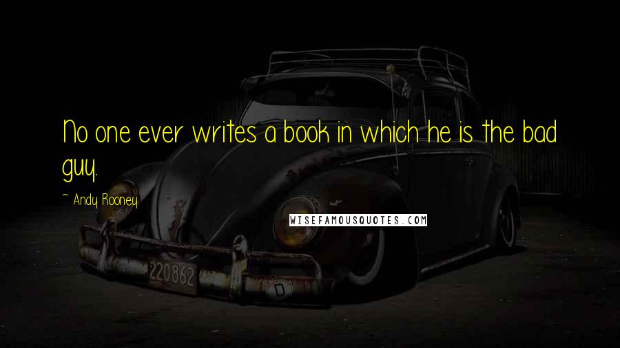 Andy Rooney quotes: No one ever writes a book in which he is the bad guy.