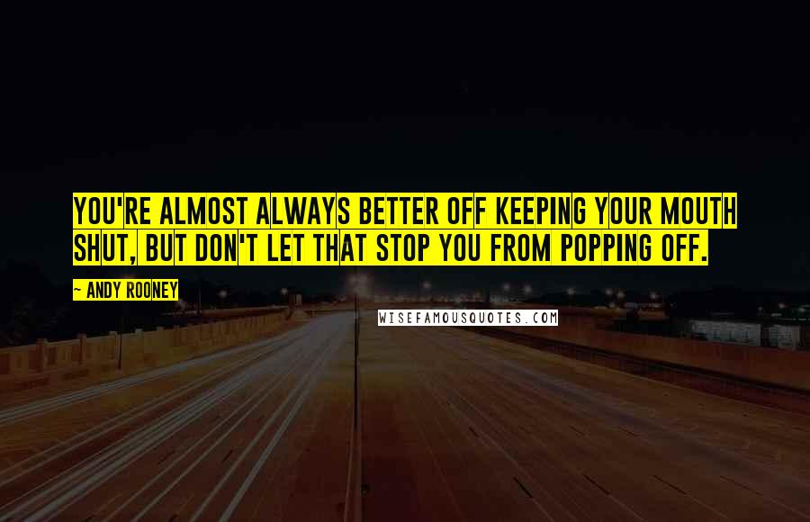 Andy Rooney quotes: You're almost always better off keeping your mouth shut, but don't let that stop you from popping off.