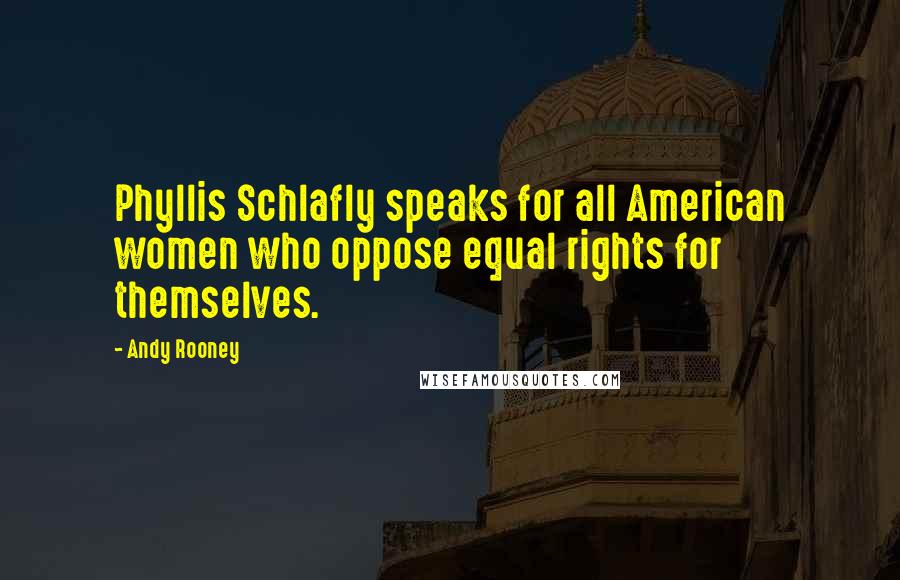 Andy Rooney quotes: Phyllis Schlafly speaks for all American women who oppose equal rights for themselves.