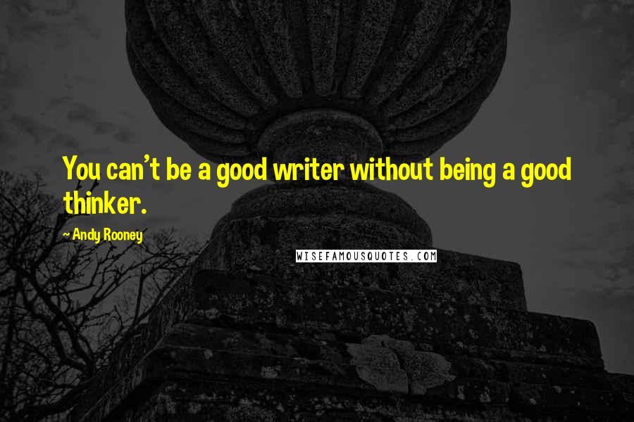 Andy Rooney quotes: You can't be a good writer without being a good thinker.