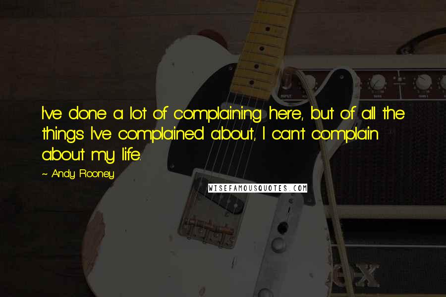 Andy Rooney quotes: I've done a lot of complaining here, but of all the things I've complained about, I can't complain about my life.