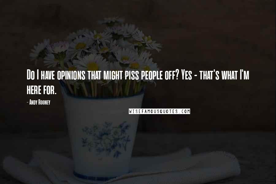 Andy Rooney quotes: Do I have opinions that might piss people off? Yes - that's what I'm here for.