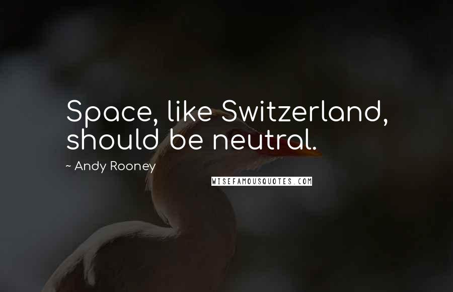 Andy Rooney quotes: Space, like Switzerland, should be neutral.