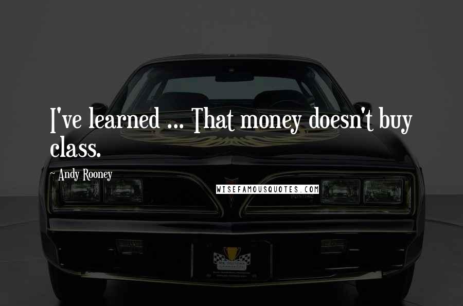 Andy Rooney quotes: I've learned ... That money doesn't buy class.