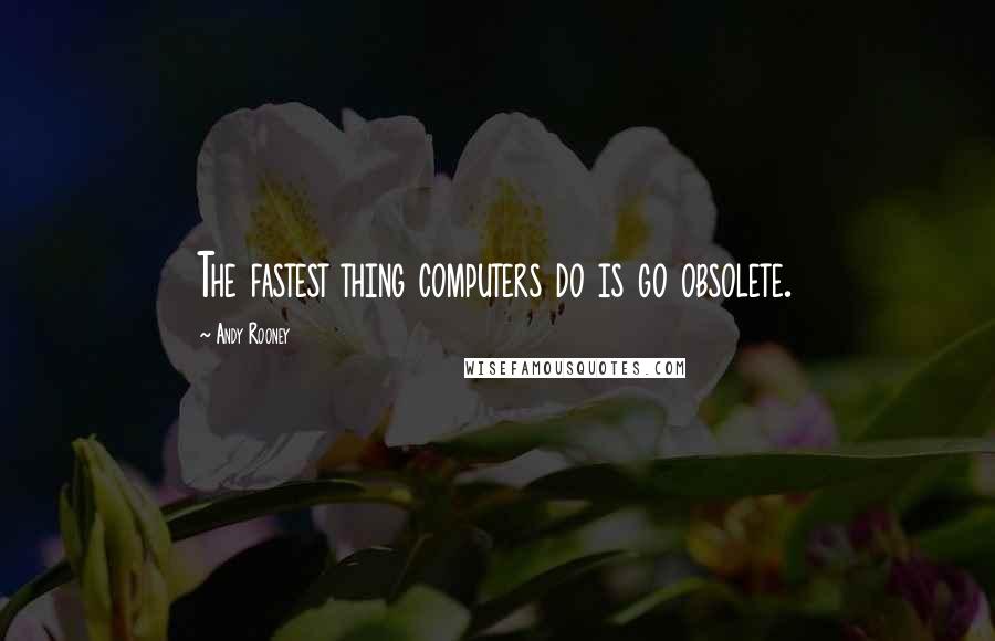 Andy Rooney quotes: The fastest thing computers do is go obsolete.