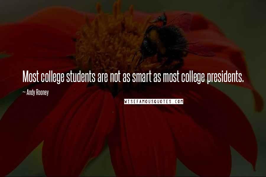 Andy Rooney quotes: Most college students are not as smart as most college presidents.