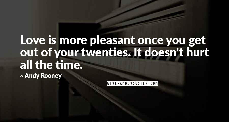 Andy Rooney quotes: Love is more pleasant once you get out of your twenties. It doesn't hurt all the time.