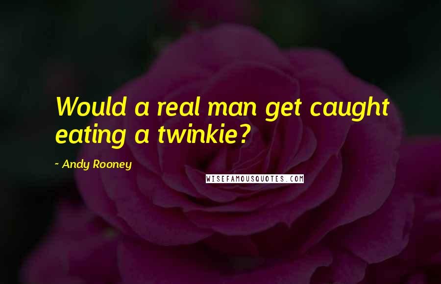Andy Rooney quotes: Would a real man get caught eating a twinkie?