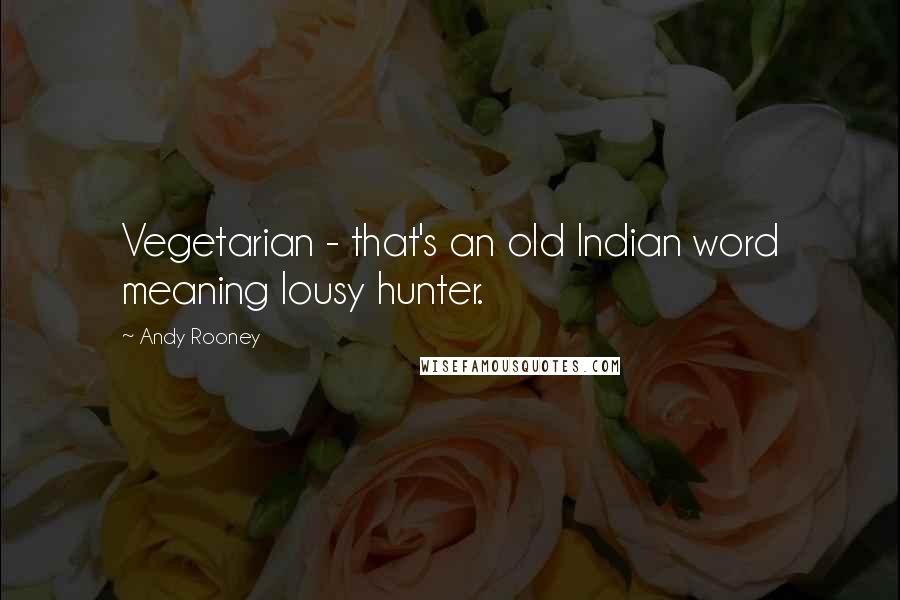 Andy Rooney quotes: Vegetarian - that's an old Indian word meaning lousy hunter.