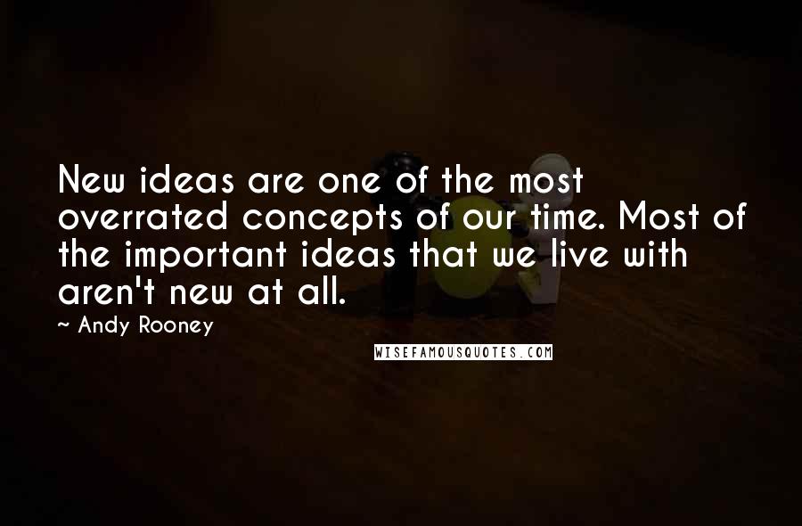 Andy Rooney quotes: New ideas are one of the most overrated concepts of our time. Most of the important ideas that we live with aren't new at all.