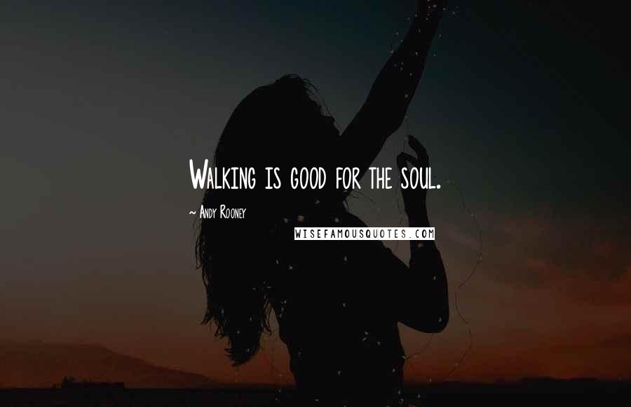 Andy Rooney quotes: Walking is good for the soul.