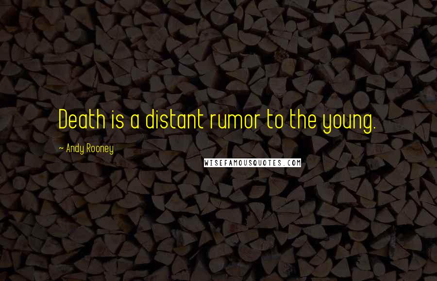 Andy Rooney quotes: Death is a distant rumor to the young.