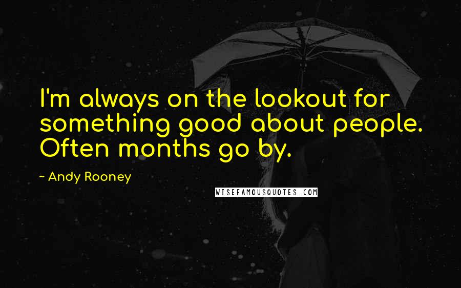 Andy Rooney quotes: I'm always on the lookout for something good about people. Often months go by.