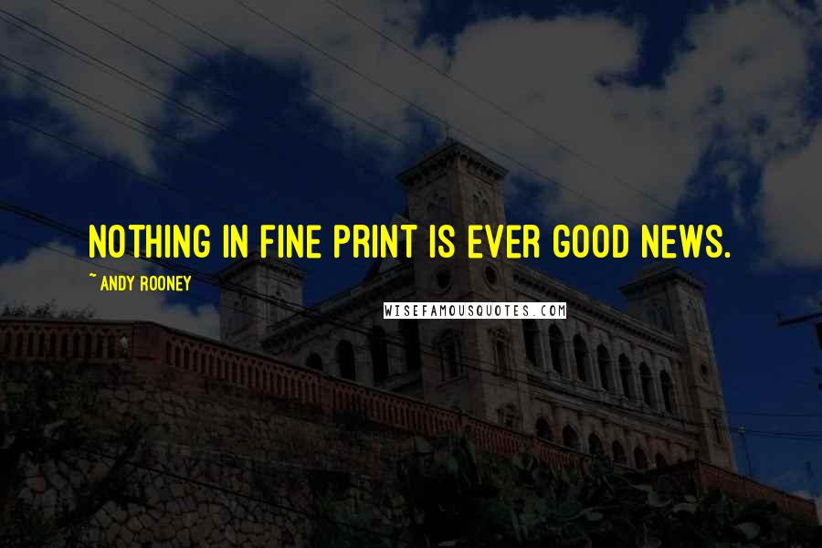 Andy Rooney quotes: Nothing in fine print is ever good news.