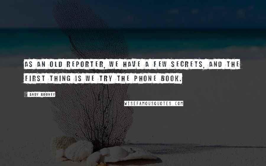 Andy Rooney quotes: As an old reporter, we have a few secrets, and the first thing is we try the phone book.