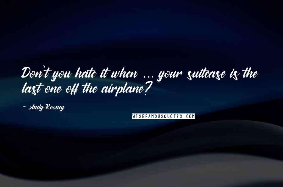 Andy Rooney quotes: Don't you hate it when ... your suitcase is the last one off the airplane?