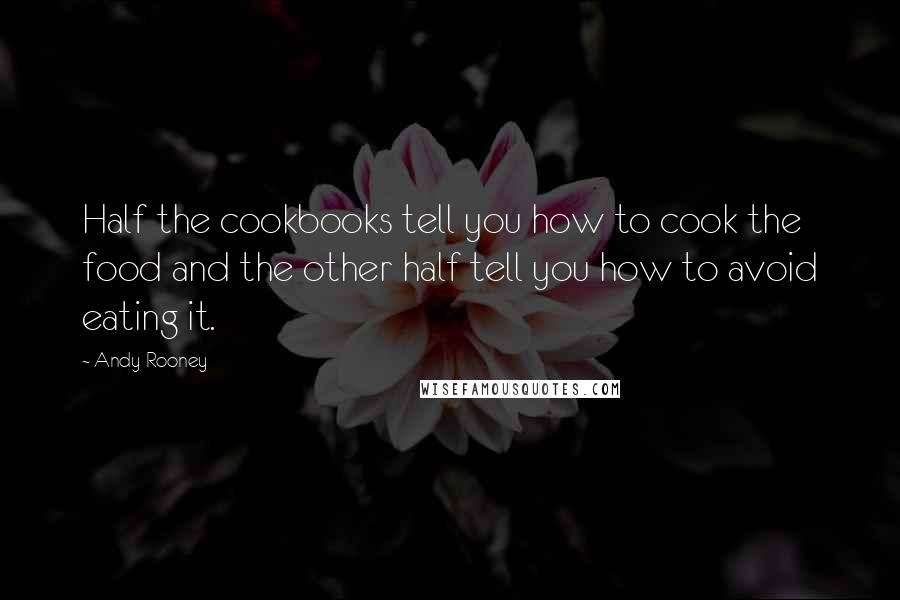 Andy Rooney quotes: Half the cookbooks tell you how to cook the food and the other half tell you how to avoid eating it.