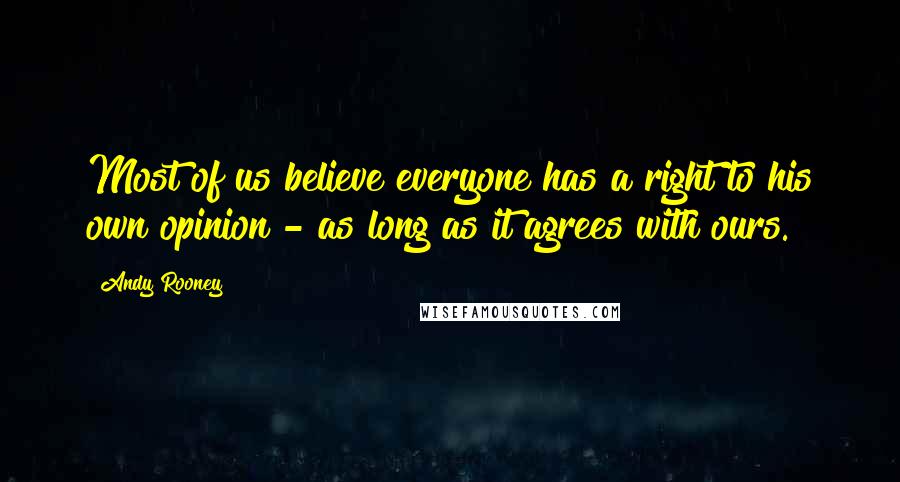 Andy Rooney quotes: Most of us believe everyone has a right to his own opinion - as long as it agrees with ours.