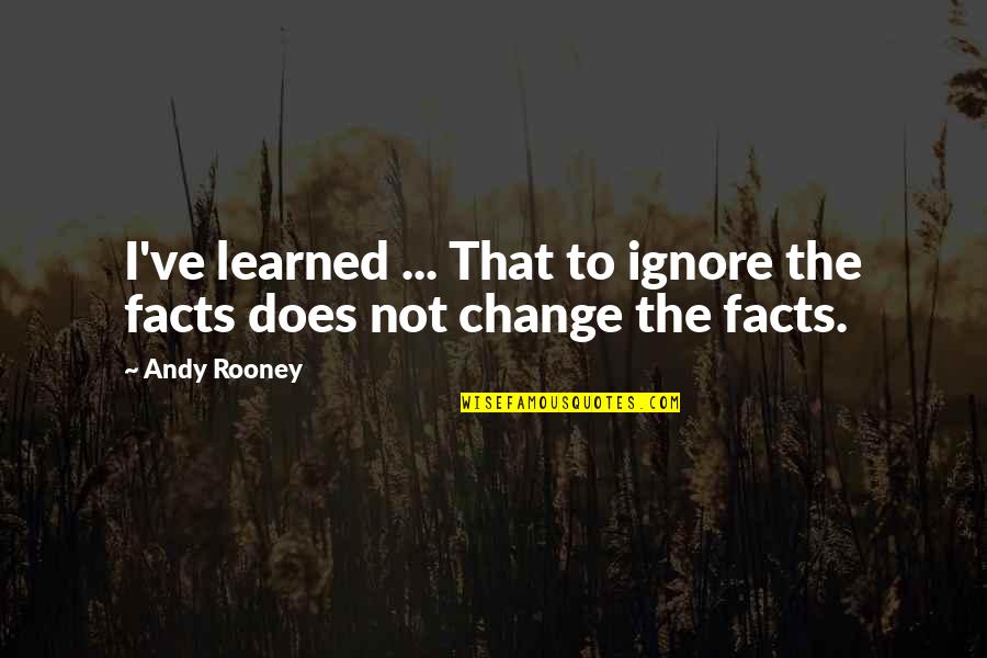Andy Rooney Quotes By Andy Rooney: I've learned ... That to ignore the facts