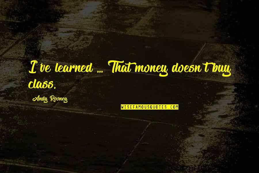 Andy Rooney Quotes By Andy Rooney: I've learned ... That money doesn't buy class.