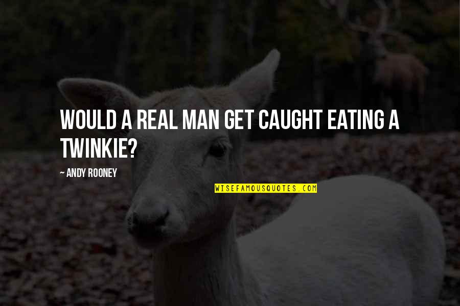 Andy Rooney Quotes By Andy Rooney: Would a real man get caught eating a