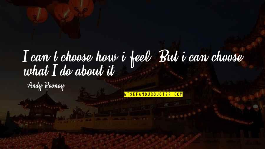 Andy Rooney Quotes By Andy Rooney: I can't choose how i feel. But i