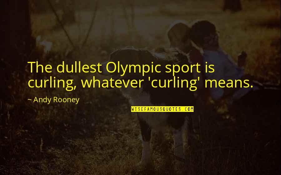 Andy Rooney Quotes By Andy Rooney: The dullest Olympic sport is curling, whatever 'curling'